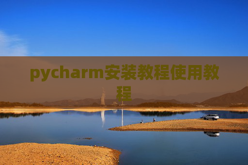 pycharm安装教程使用教程 pycharm安装教程使用教程